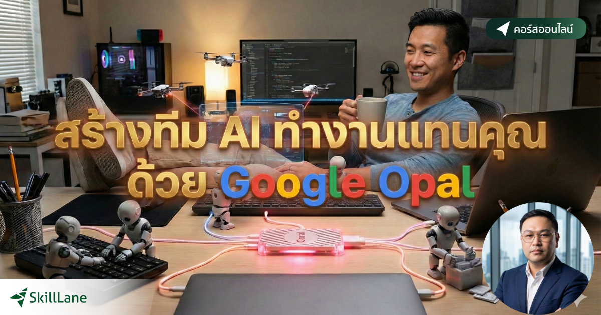 สร้างทีม AI ทำงานแทนคุณ ด้วย Google Opal | คอร์สออนไลน์ | SkillLane