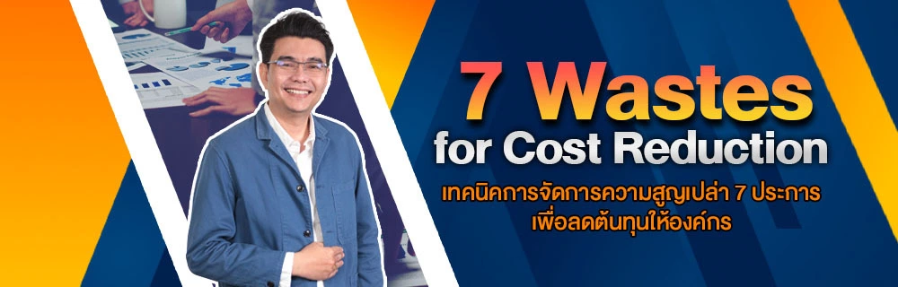 7 Wastes for Cost Reduction เทคนิคการจัดการความสูญเปล่า 7 ประการ เพื่อลดต้นทุนให้องค์กร