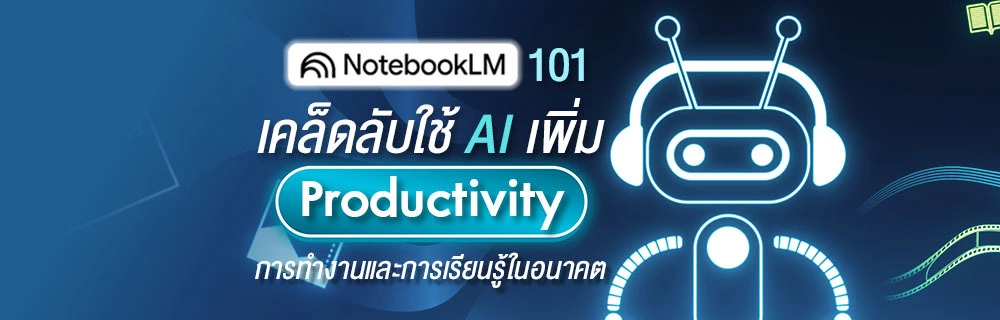 Notebook LM 101: เคล็ดลับใช้ AI เพิ่ม Productivity การทำงานและการเรียนรู้ในอนาคต